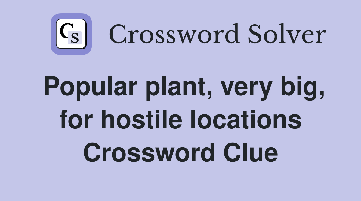 Popular plant, very big, for hostile locations Crossword Clue Answers